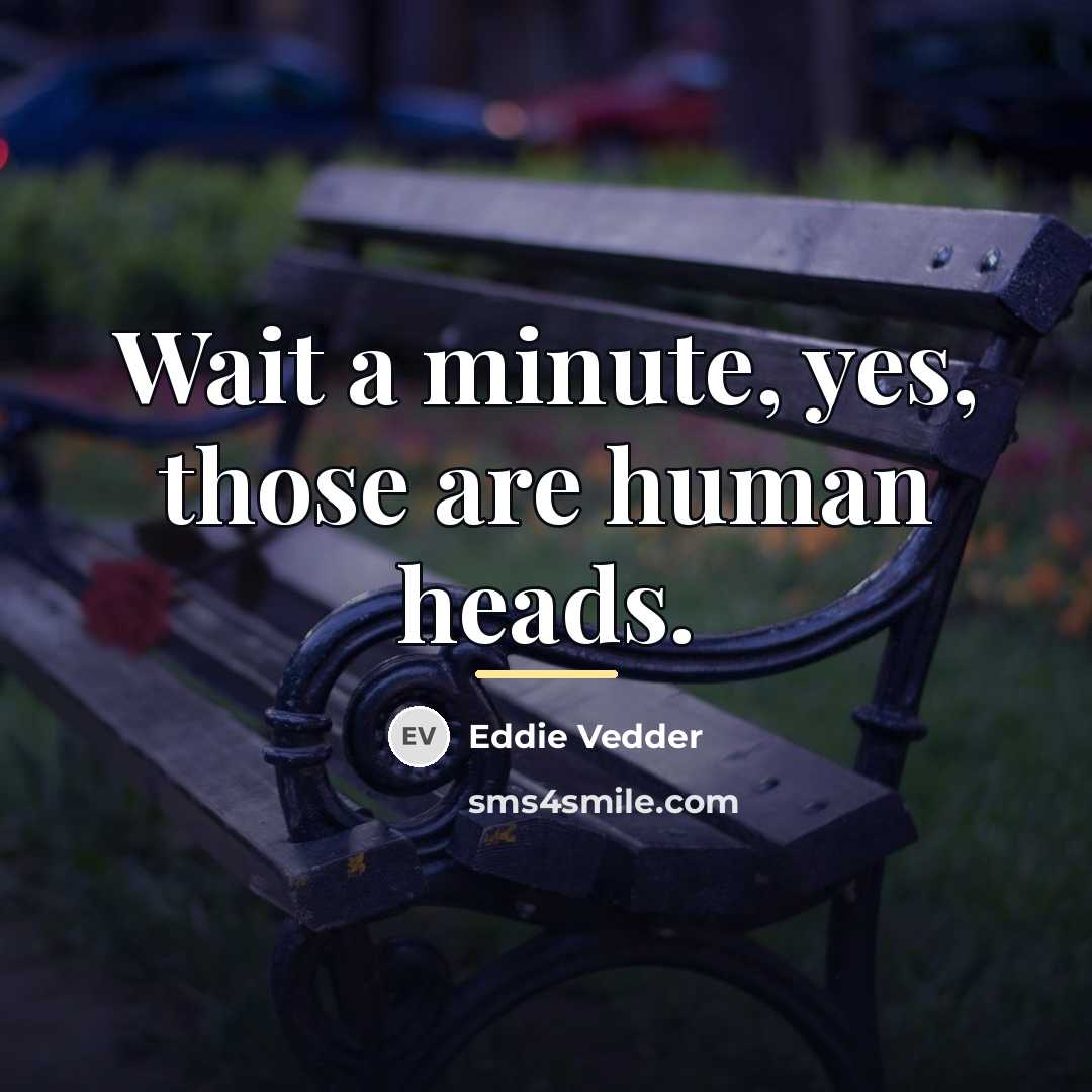 “Wait a minute, yes, those are human heads.…” quote by Eddie Vedder