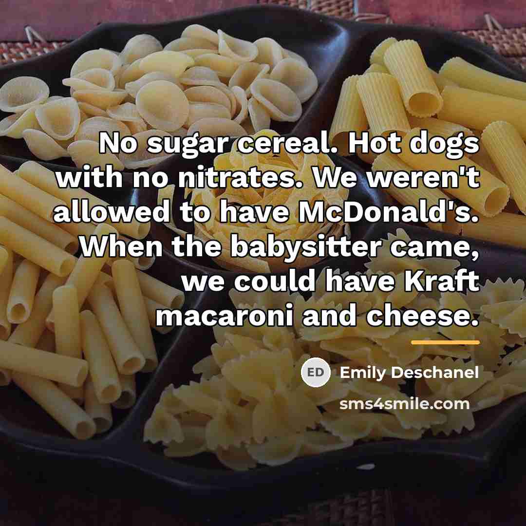 “No sugar cereal. Hot dogs with no nitrates. We weren't…” quote by Emily Deschanel