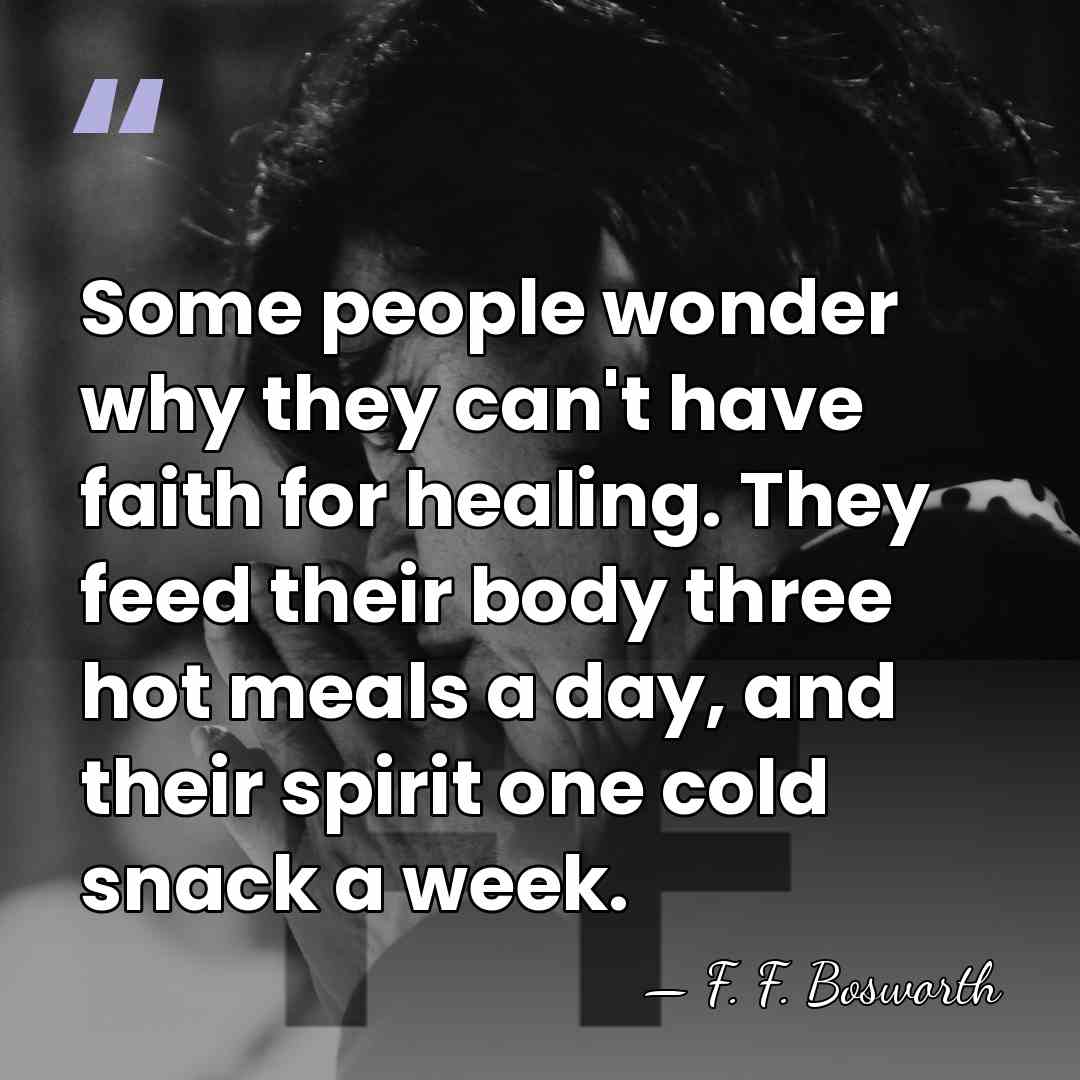 Some people wonder why they can't have faith for healing. They feed&hellip; - F. F. Bosworth