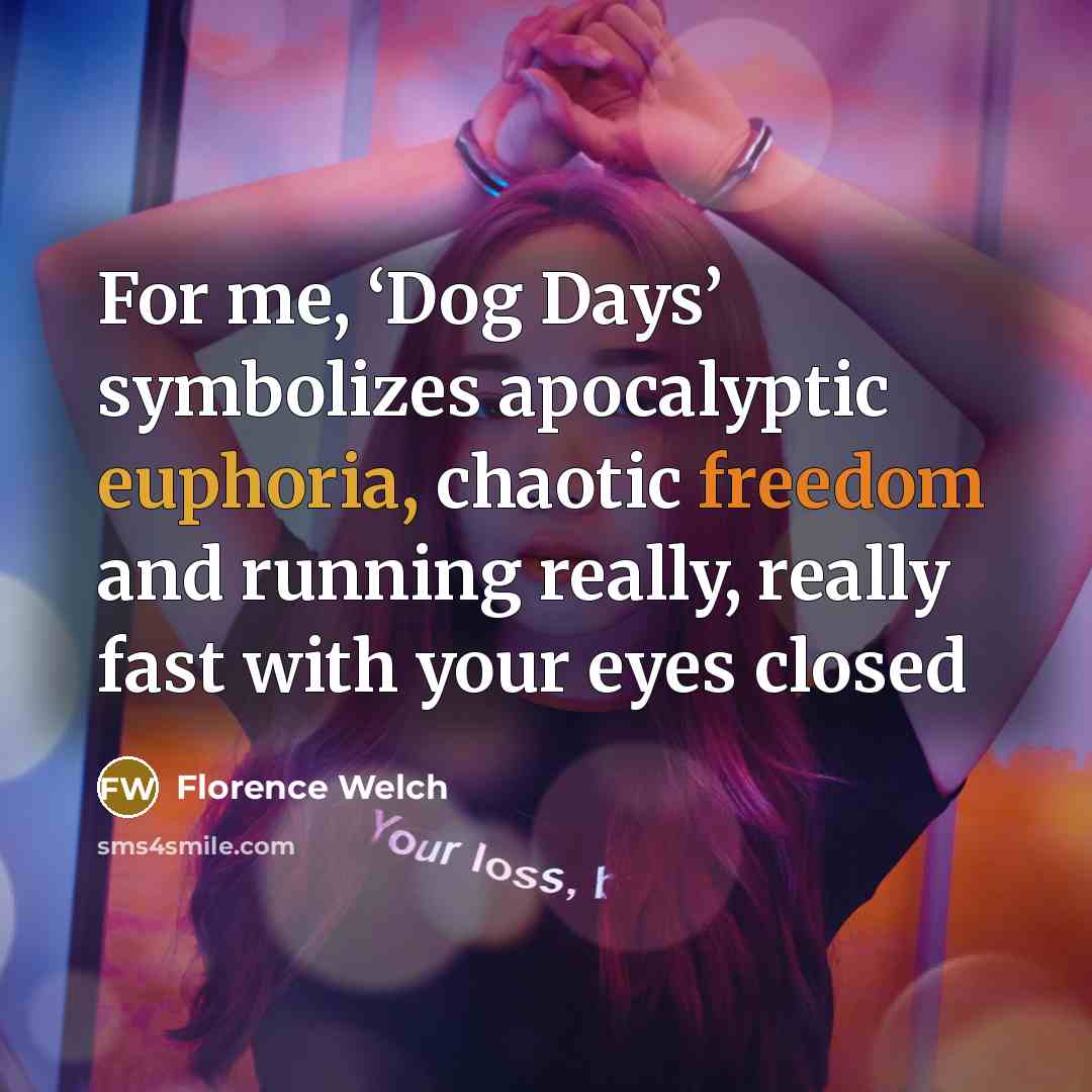 “For me, ‘Dog Days’ symbolizes apocalyptic euphoria, chaotic freedom and…” quote by Florence Welch
