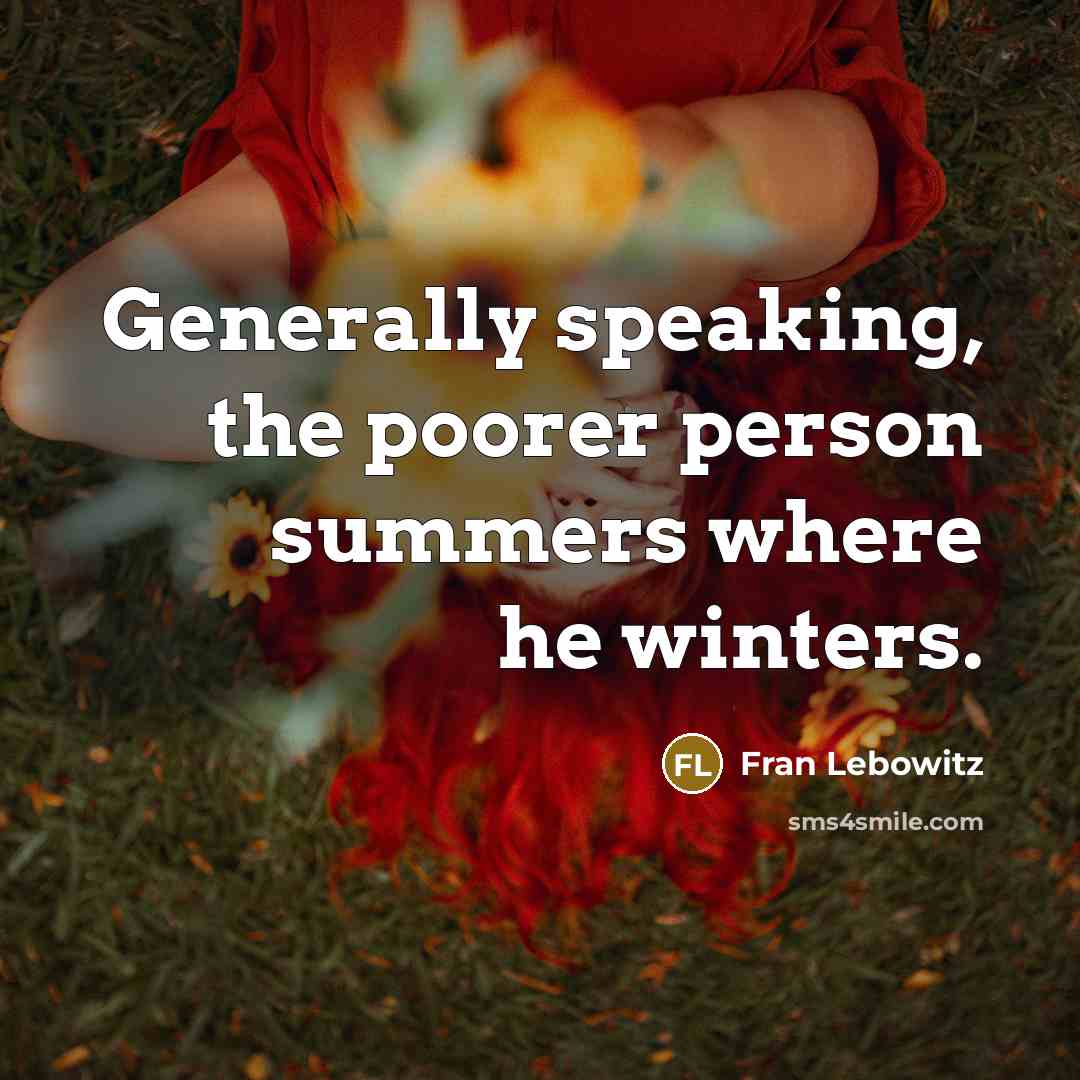“Generally speaking, the poorer person summers where he winters.…” quote by Fran Lebowitz