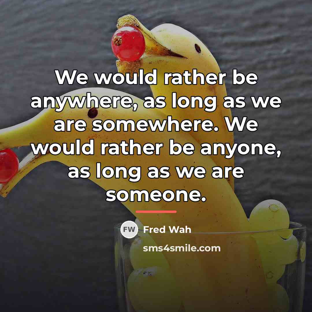 “We would rather be anywhere, as long as we are…” quote by Fred Wah
