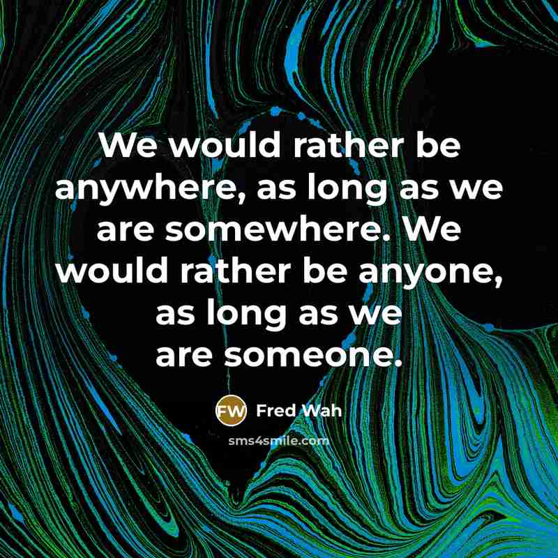 “We would rather be anywhere, as long as we are somewhere. We would rather be anyone, as long as we are someone.” quote by Fred Wah