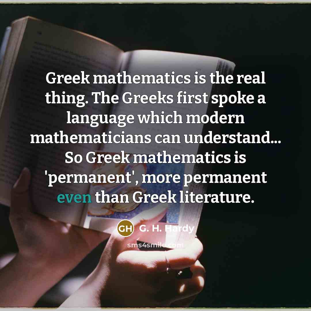 “Greek mathematics is the real thing. The Greeks first spoke…” quote by G. H. Hardy