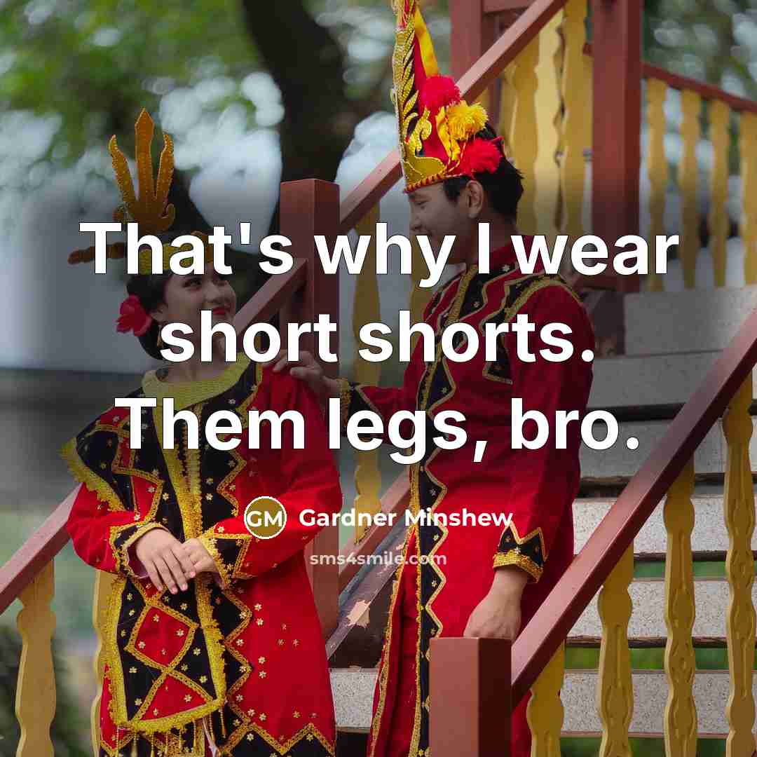 “That's why I wear short shorts. Them legs, bro.…” quote by Gardner Minshew