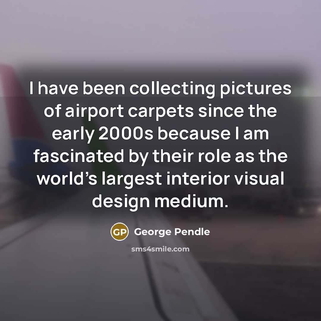 “I have been collecting pictures of airport carpets since the…” quote by George Pendle