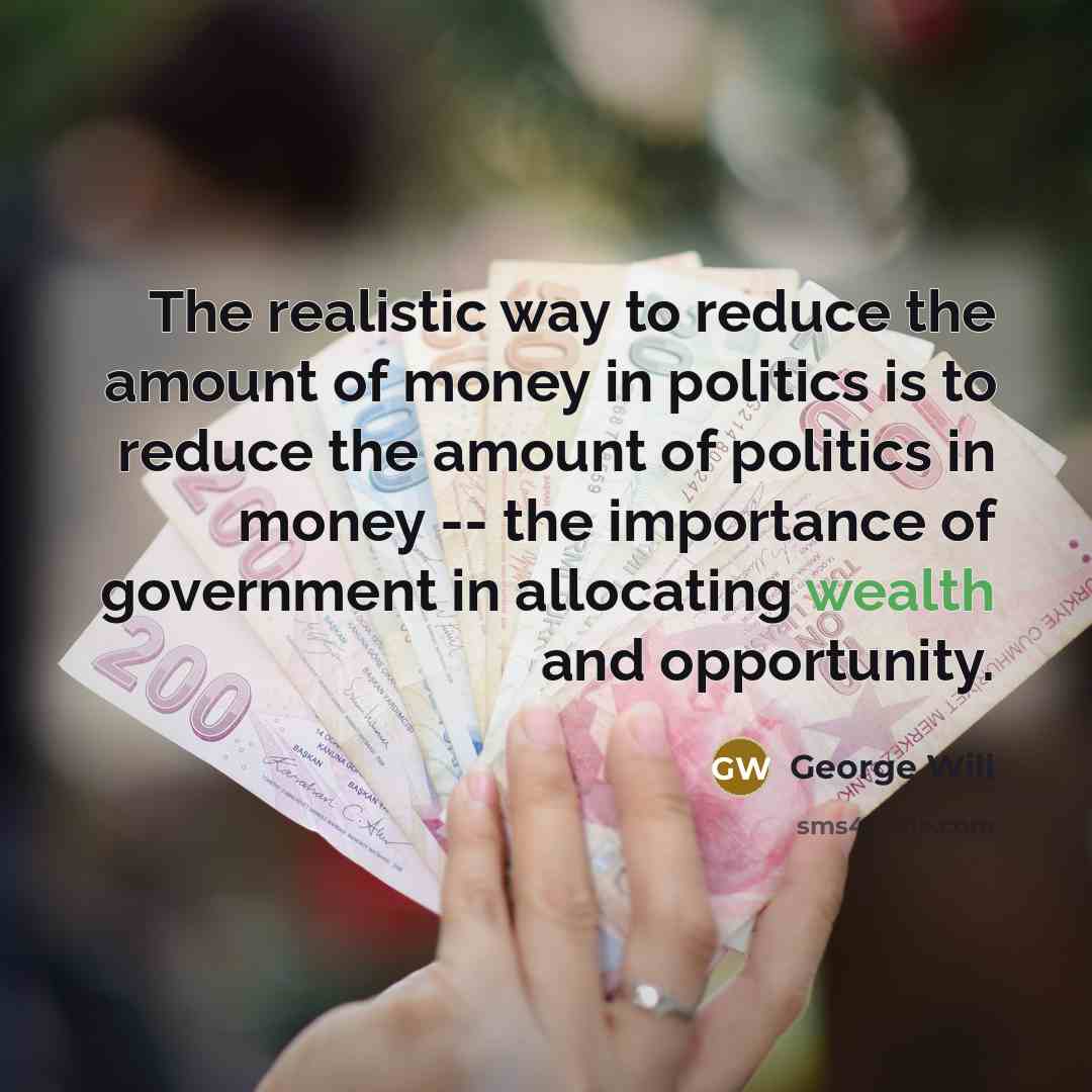 “The realistic way to reduce the amount of money in…” quote by George Will