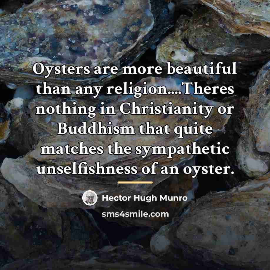 “Oysters are more beautiful than any religion....Theres nothing in Christianity…” quote by Hector Hugh Munro