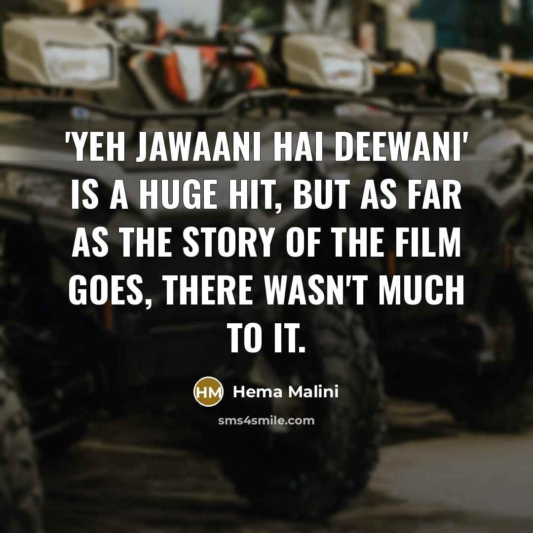 “'Yeh Jawaani Hai Deewani' is a huge hit, but as far as the story of the film goes, there wasn't much to it.” quote by Hema Malini