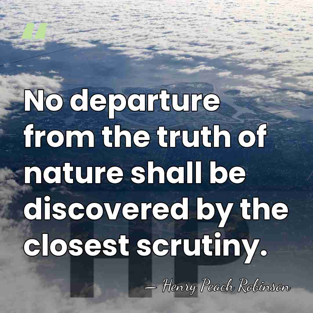 No departure from the truth of nature shall be discovered by the&hellip; - Henry Peach Robinson