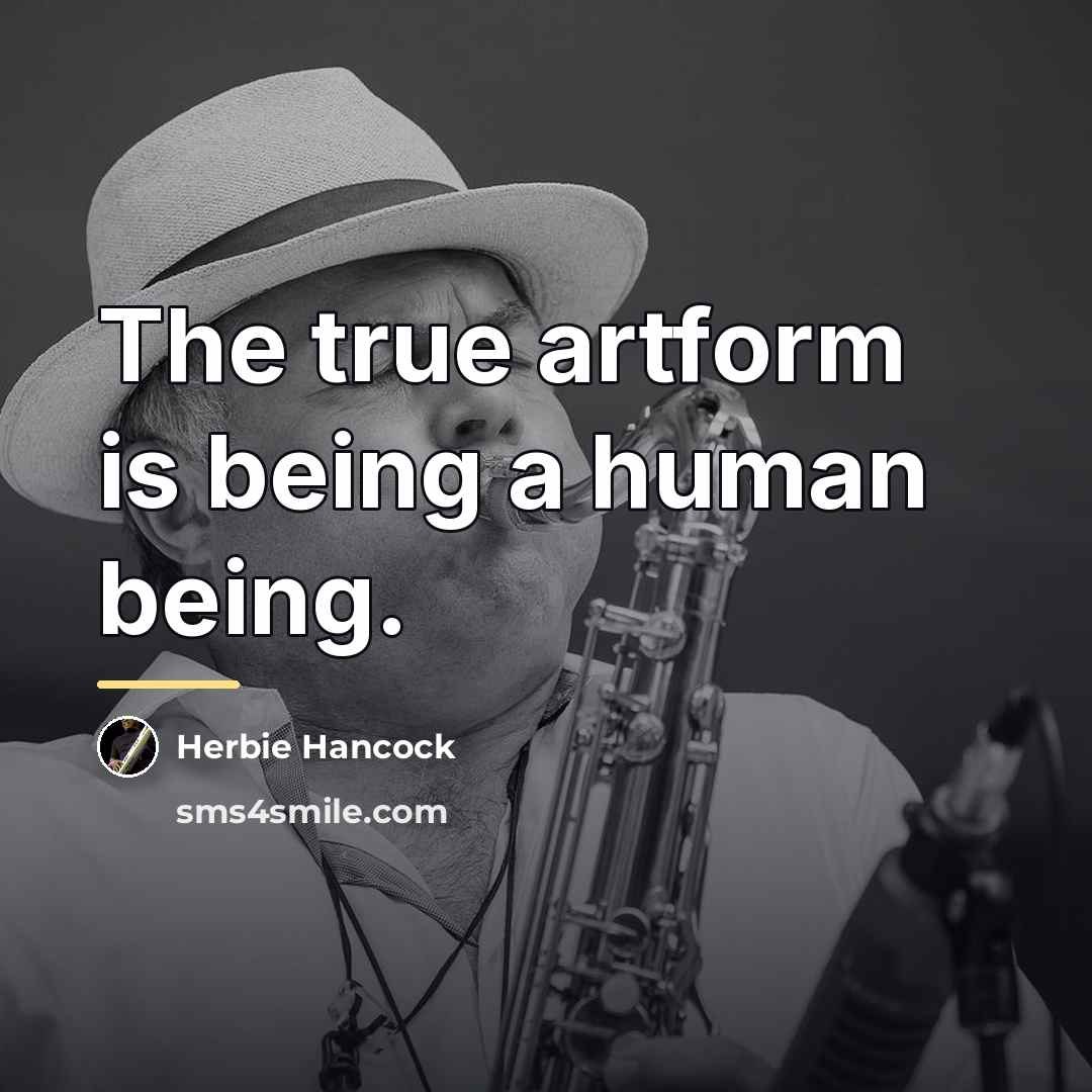 “The true artform is being a human being.…” quote by Herbie Hancock
