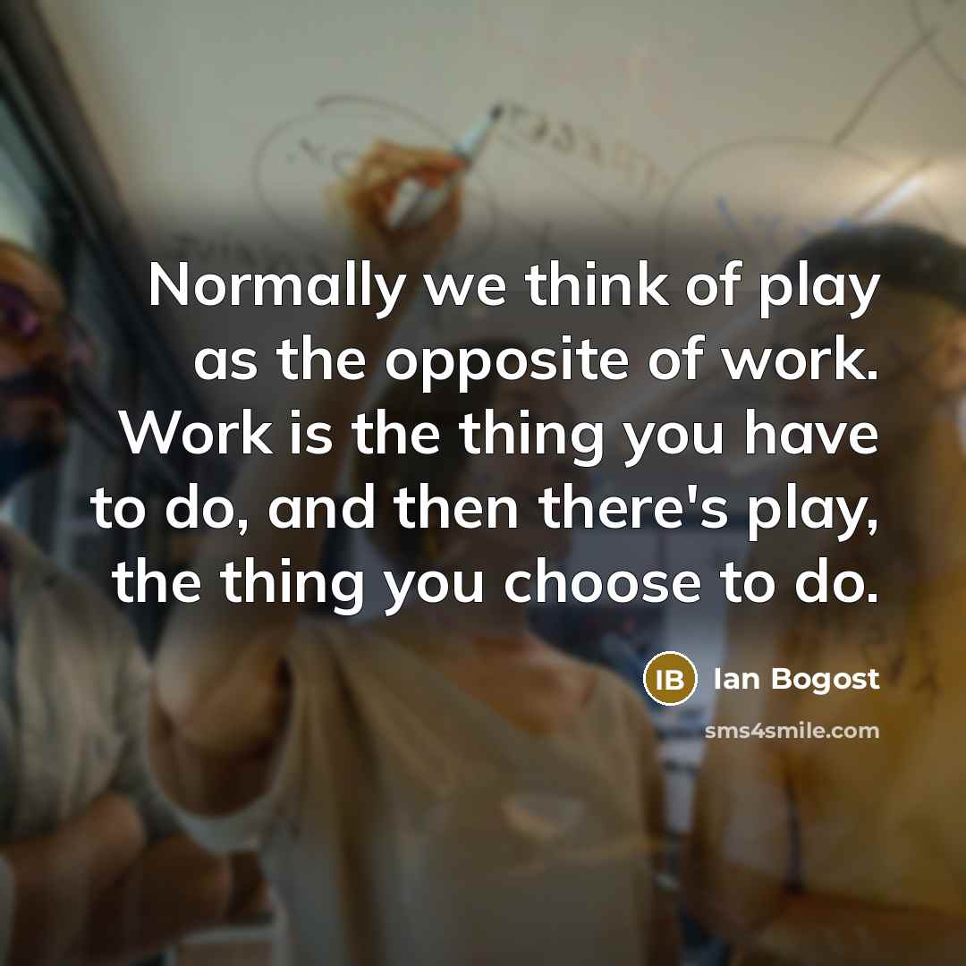 “Normally we think of play as the opposite of work.…” quote by Ian Bogost