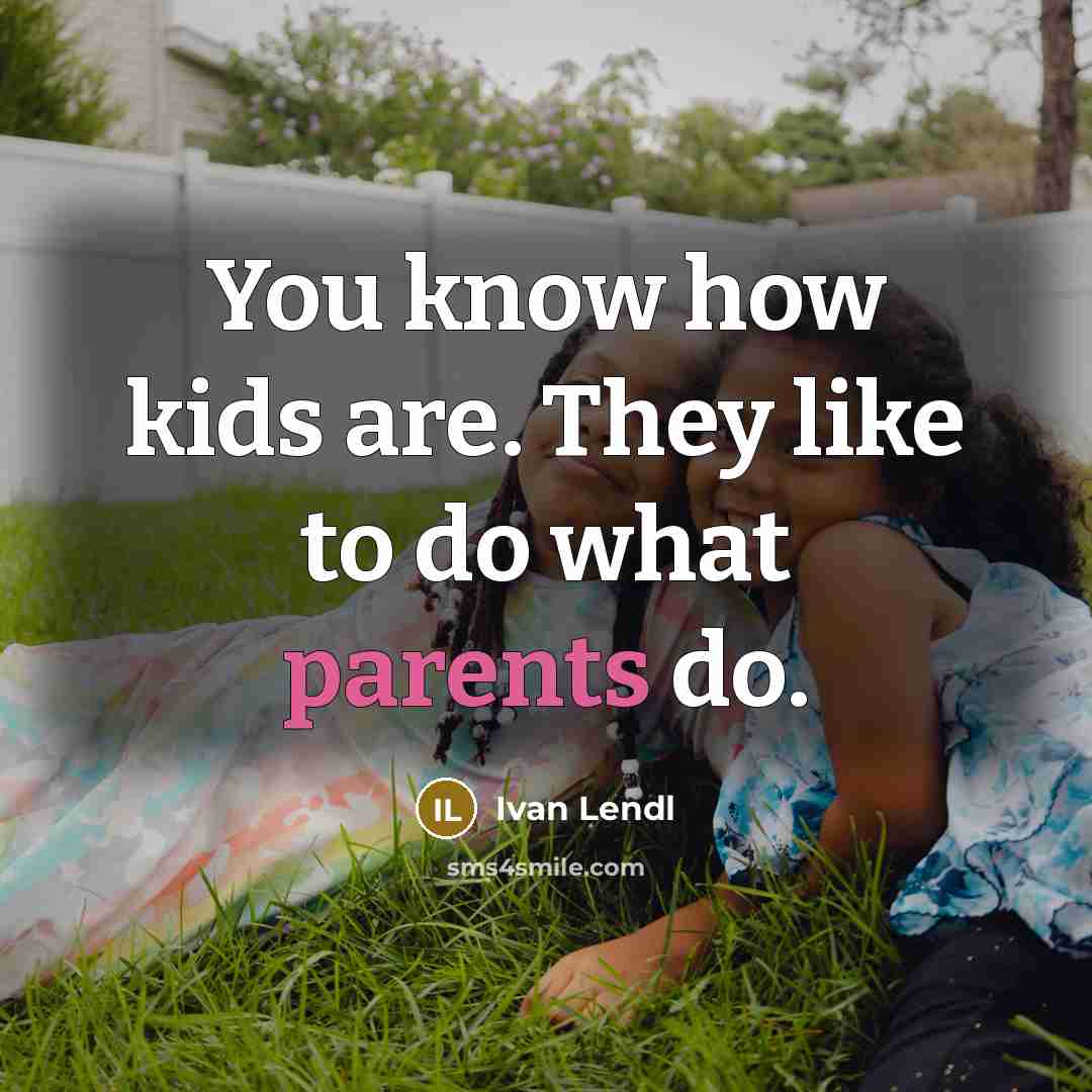 “You know how kids are. They like to do what parents do.” quote by Ivan Lendl
