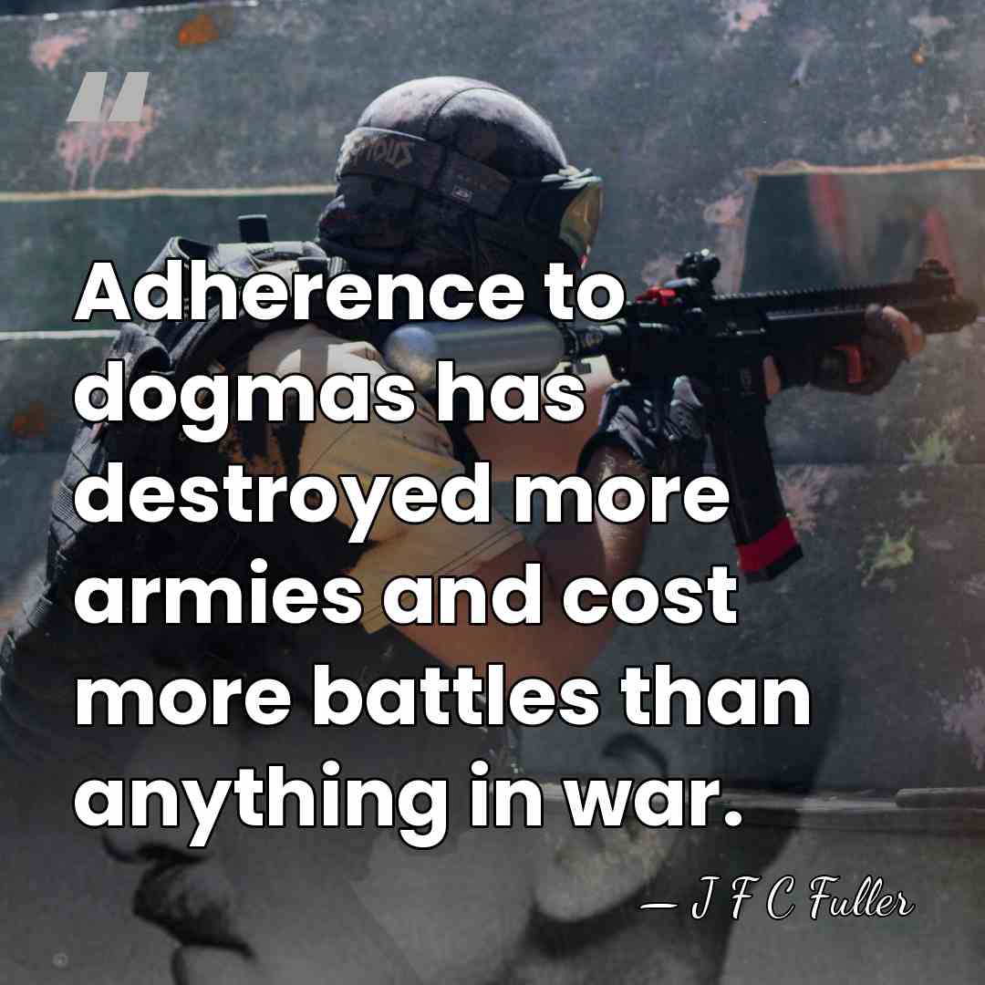 Adherence to dogmas has destroyed more armies and cost more battles than&hellip; - J F C Fuller
