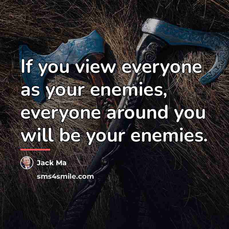 “If you view everyone as your enemies, everyone around you…” quote by Jack Ma