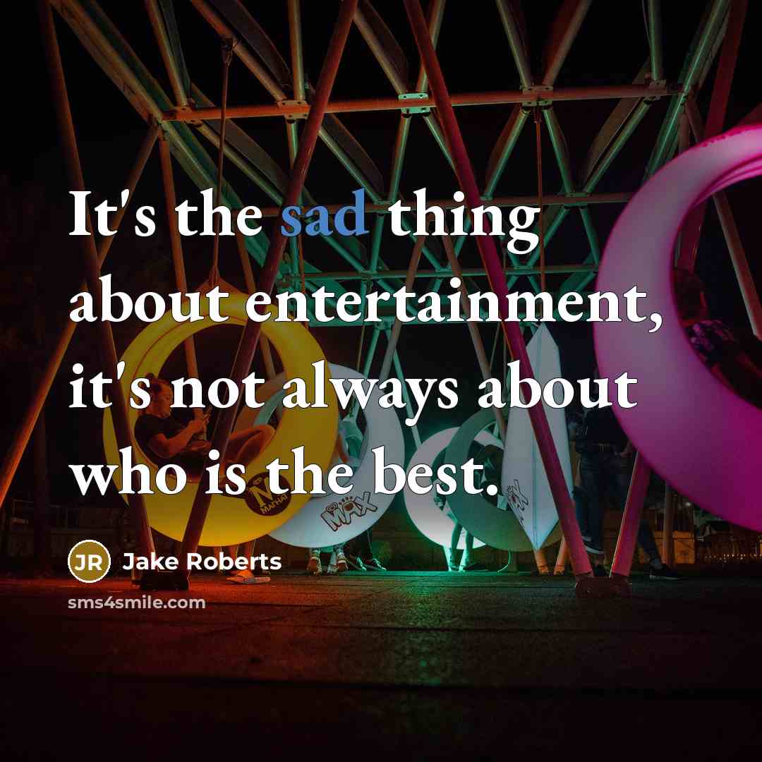 “It's the sad thing about entertainment, it's not always about…” quote by Jake Roberts