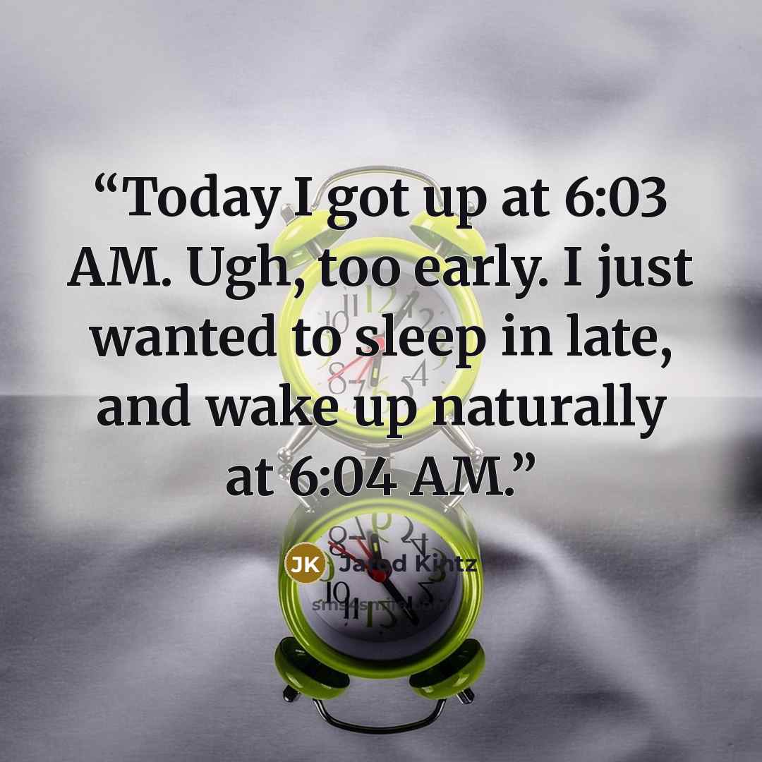 “Today I got up at 6:03 AM. Ugh, too early. I just wanted to sleep in late, and wake up naturally at 6:04 AM.” quote by Jarod Kintz