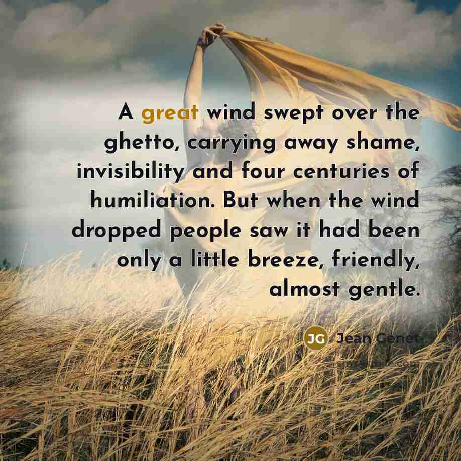 “A great wind swept over the ghetto, carrying away shame,…” quote by Jean Genet
