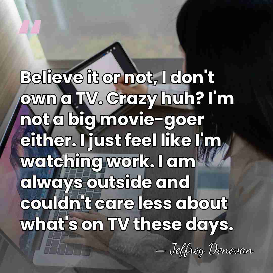 Believe it or not, I don't own a TV. Crazy huh? I'm&hellip; - Jeffrey Donovan