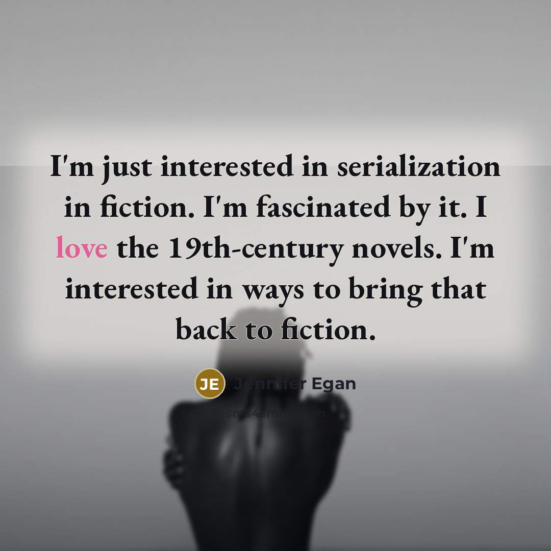 “I'm just interested in serialization in fiction. I'm fascinated by…” quote by Jennifer Egan