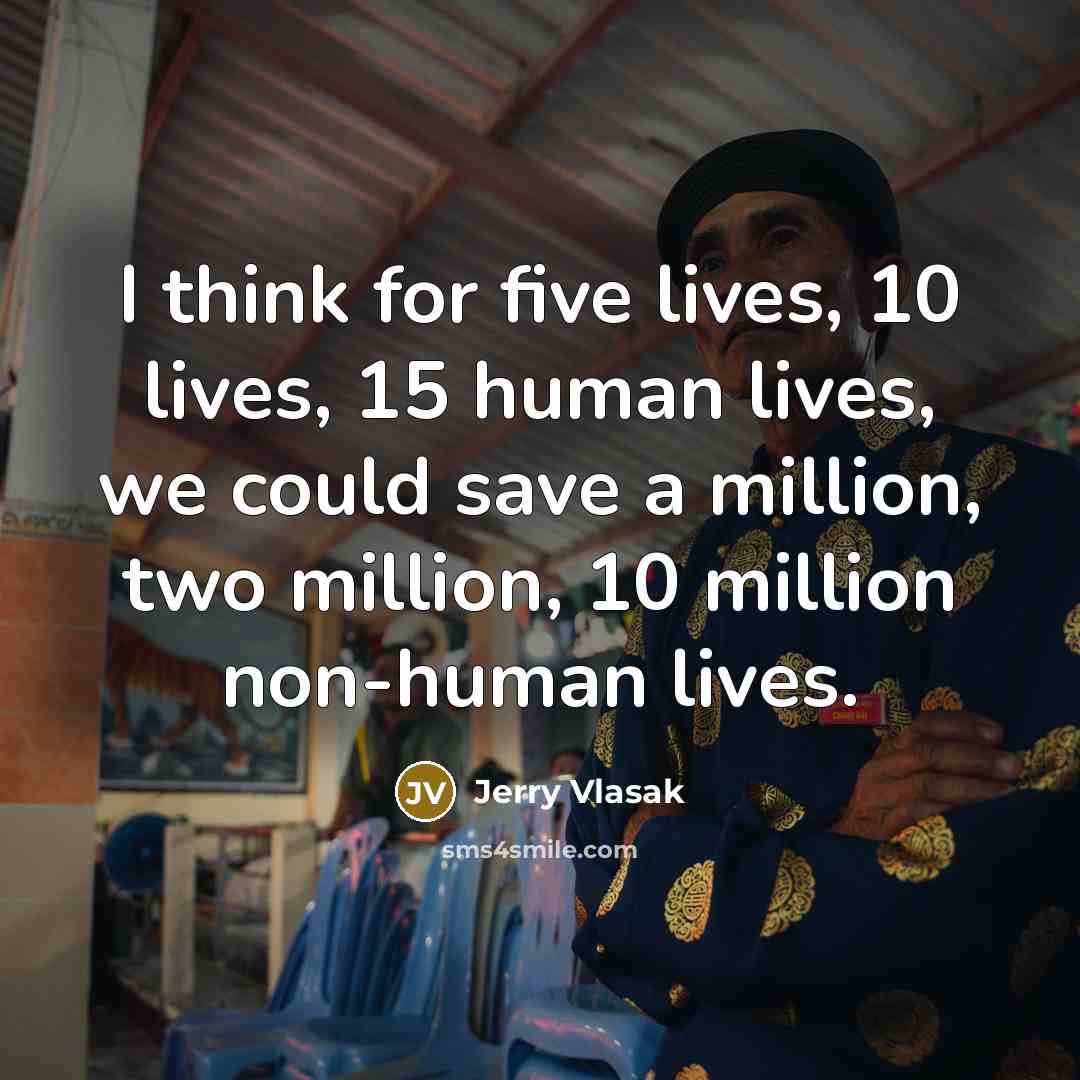 “I think for five lives, 10 lives, 15 human lives,…” quote by Jerry Vlasak