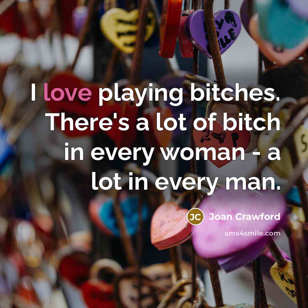 “I love playing bitches. There's a lot of bitch in every woman - a lot in every man.” quote by Joan Crawford