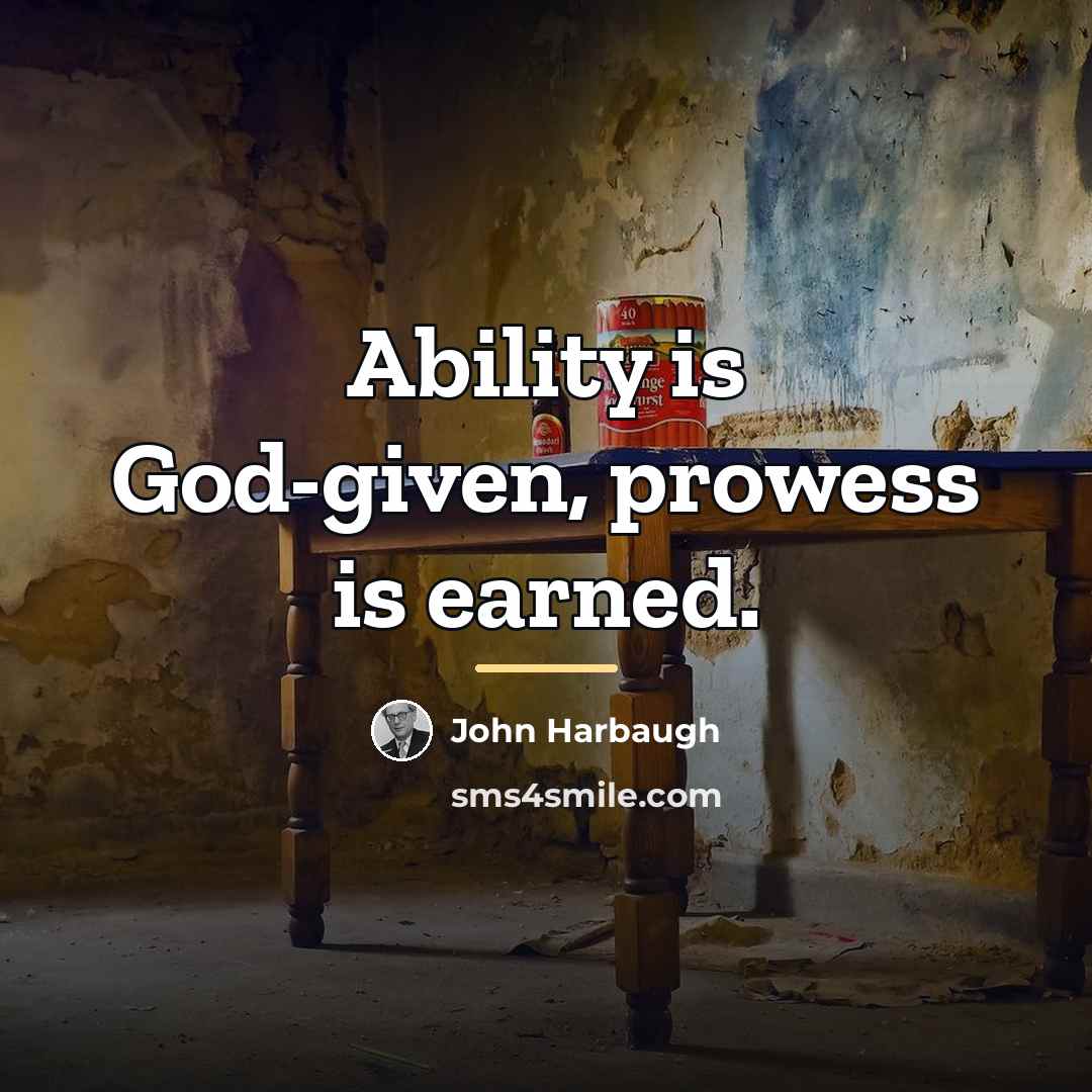 “Ability is God-given, prowess is earned.…” quote by John Harbaugh