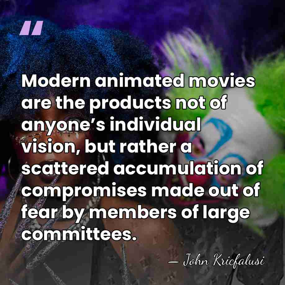 Modern animated movies are the products not of anyone’s individual vision, but&hellip; - John Kricfalusi