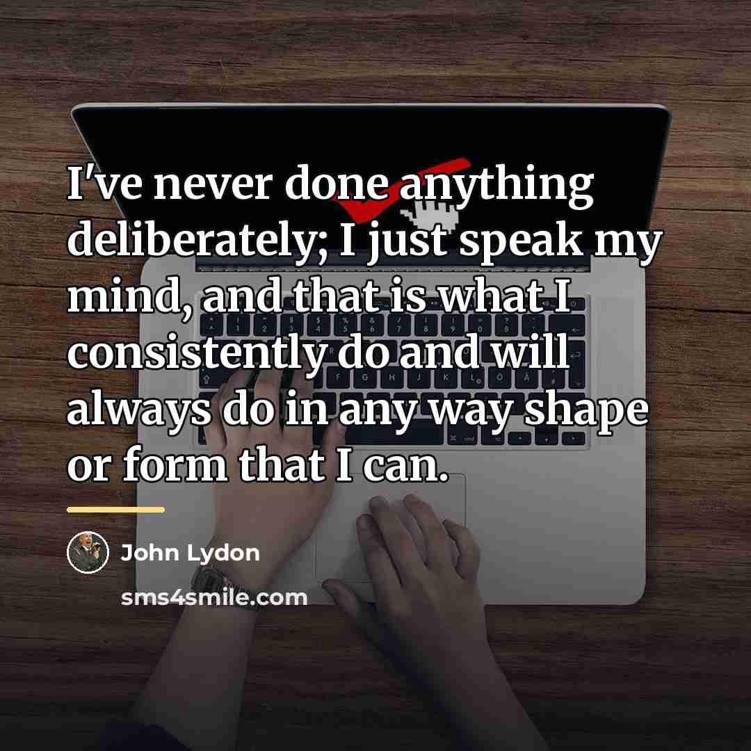 “I've never done anything deliberately; I just speak my mind,…” quote by John Lydon