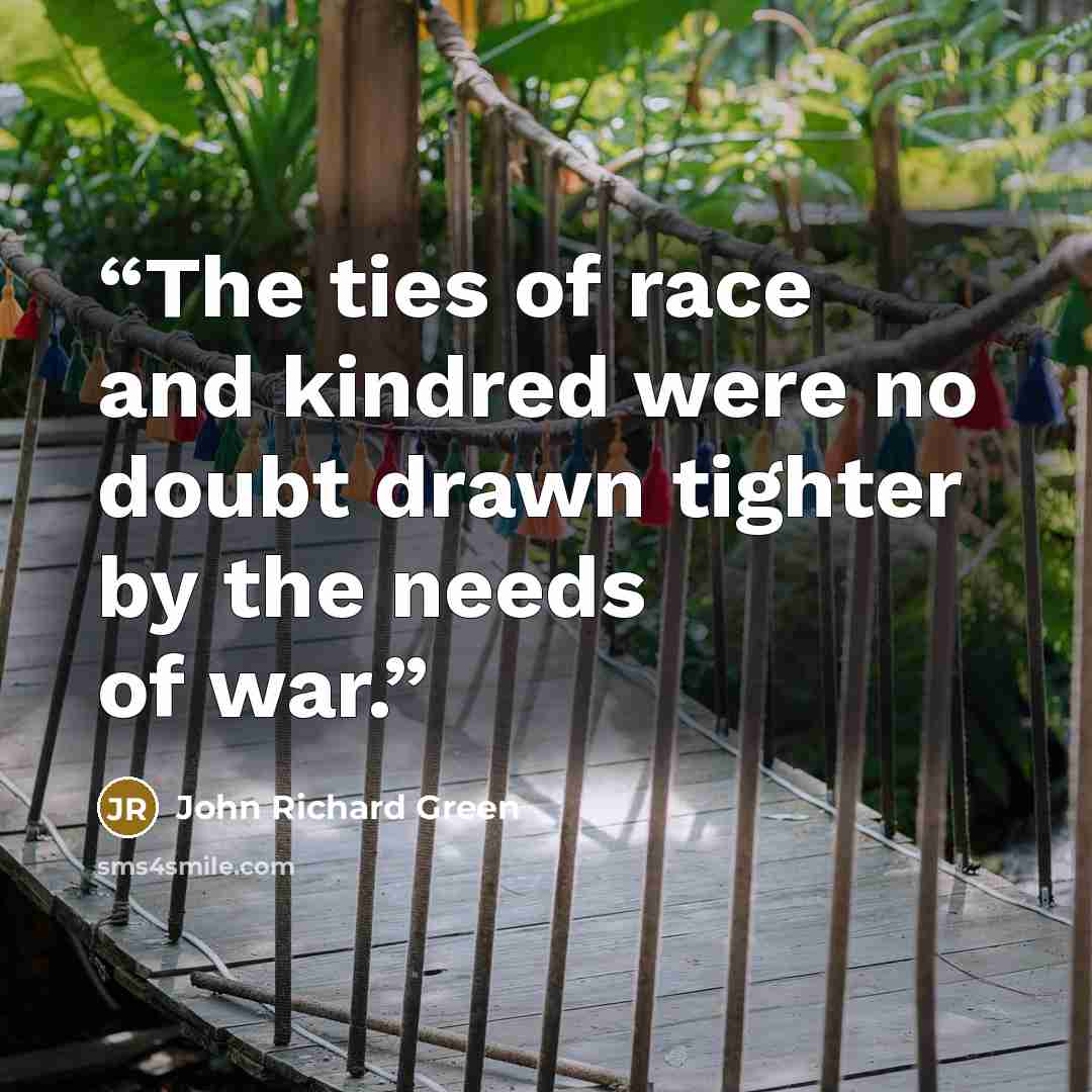 “The ties of race and kindred were no doubt drawn tighter by the needs of war.” quote by John Richard Green