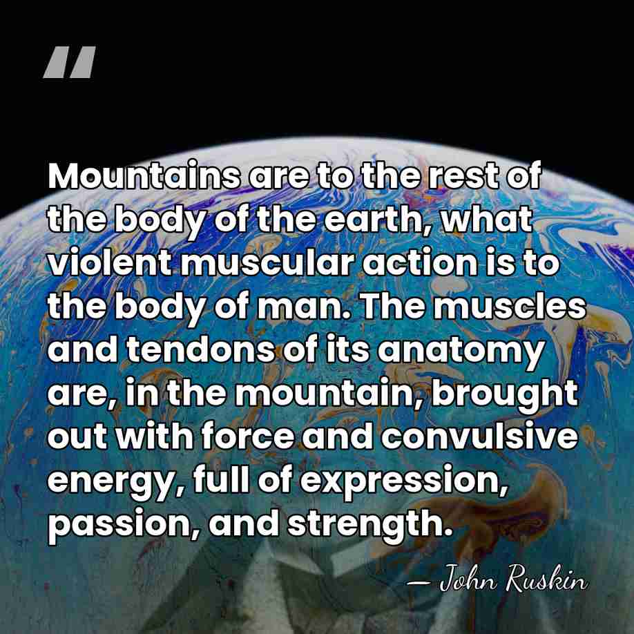 Mountains are to the rest of the body of the earth, what&hellip; - John Ruskin