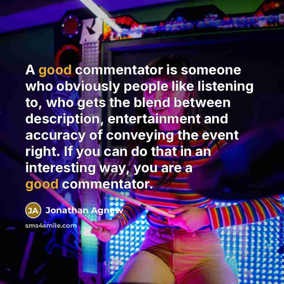 “A good commentator is someone who obviously people like listening…” quote by Jonathan Agnew