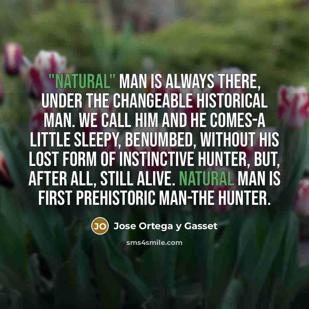 “"Natural" man is always there, under the changeable historical man.…” quote by Jose Ortega y Gasset