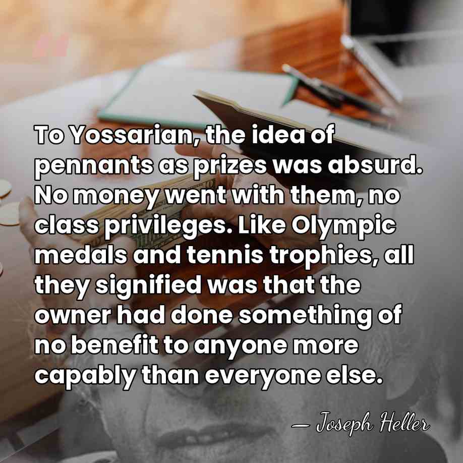 To Yossarian, the idea of pennants as prizes was absurd. No money&hellip; - Joseph Heller