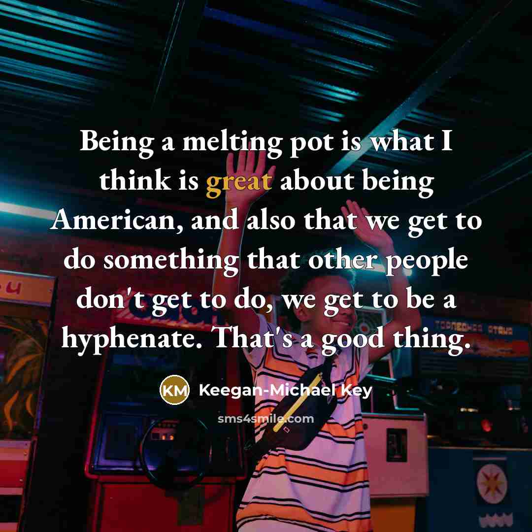“Being a melting pot is what I think is great…” quote by Keegan-Michael Key