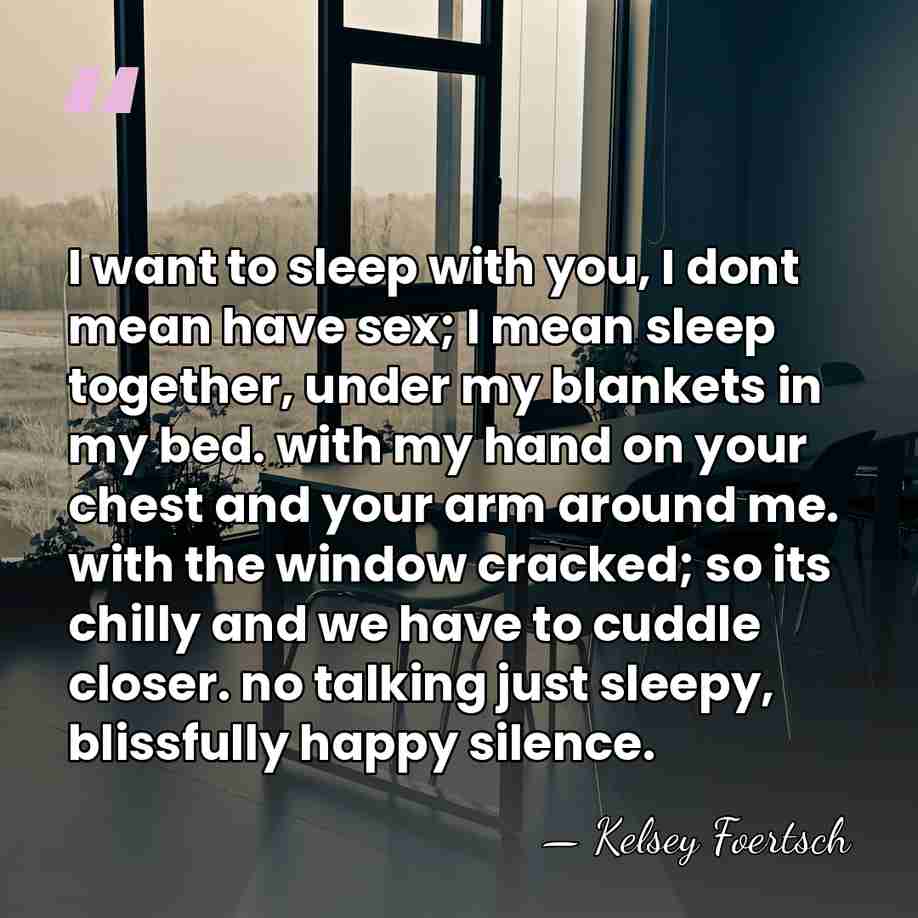 I want to sleep with you, I dont mean have sex; I&hellip; - Kelsey Foertsch
