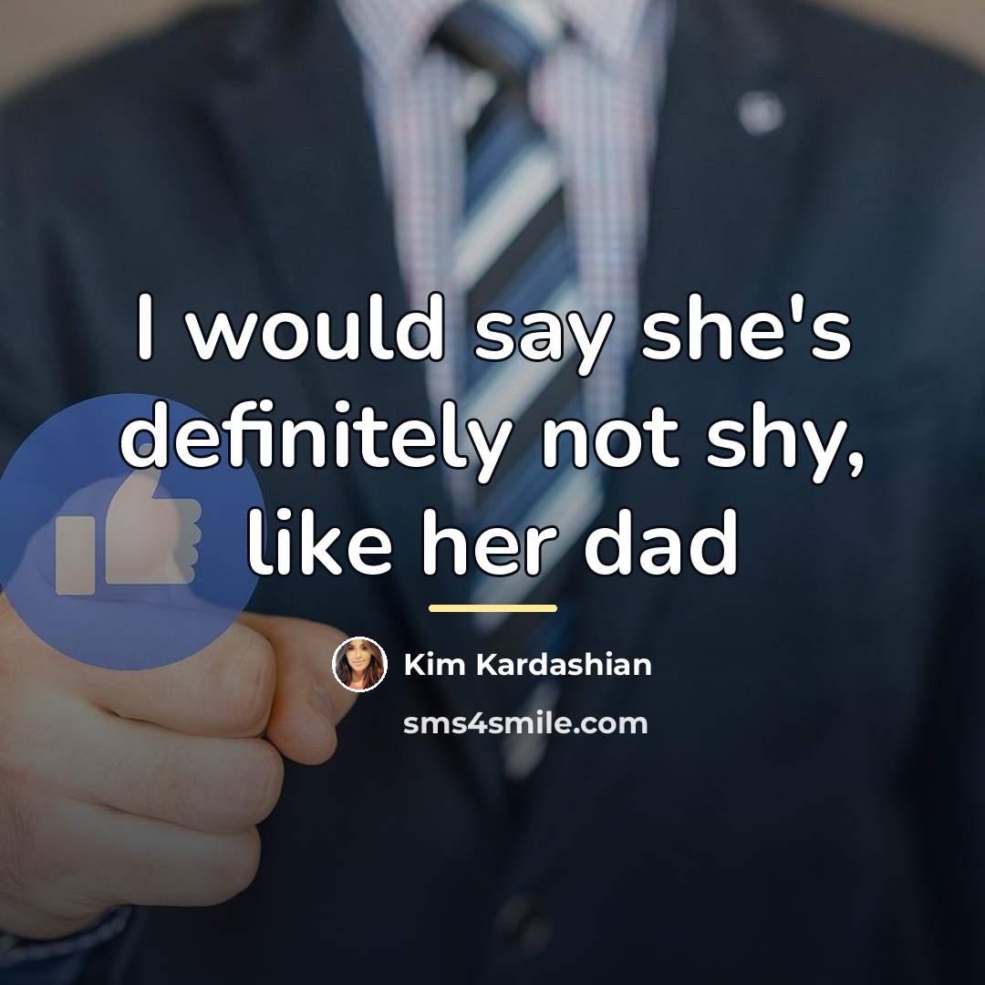 “I would say she's definitely not shy, like her dad…” quote by Kim Kardashian