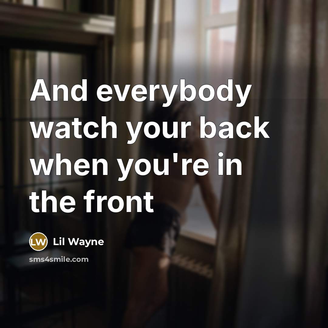 “And everybody watch your back when you're in the front…” quote by Lil Wayne