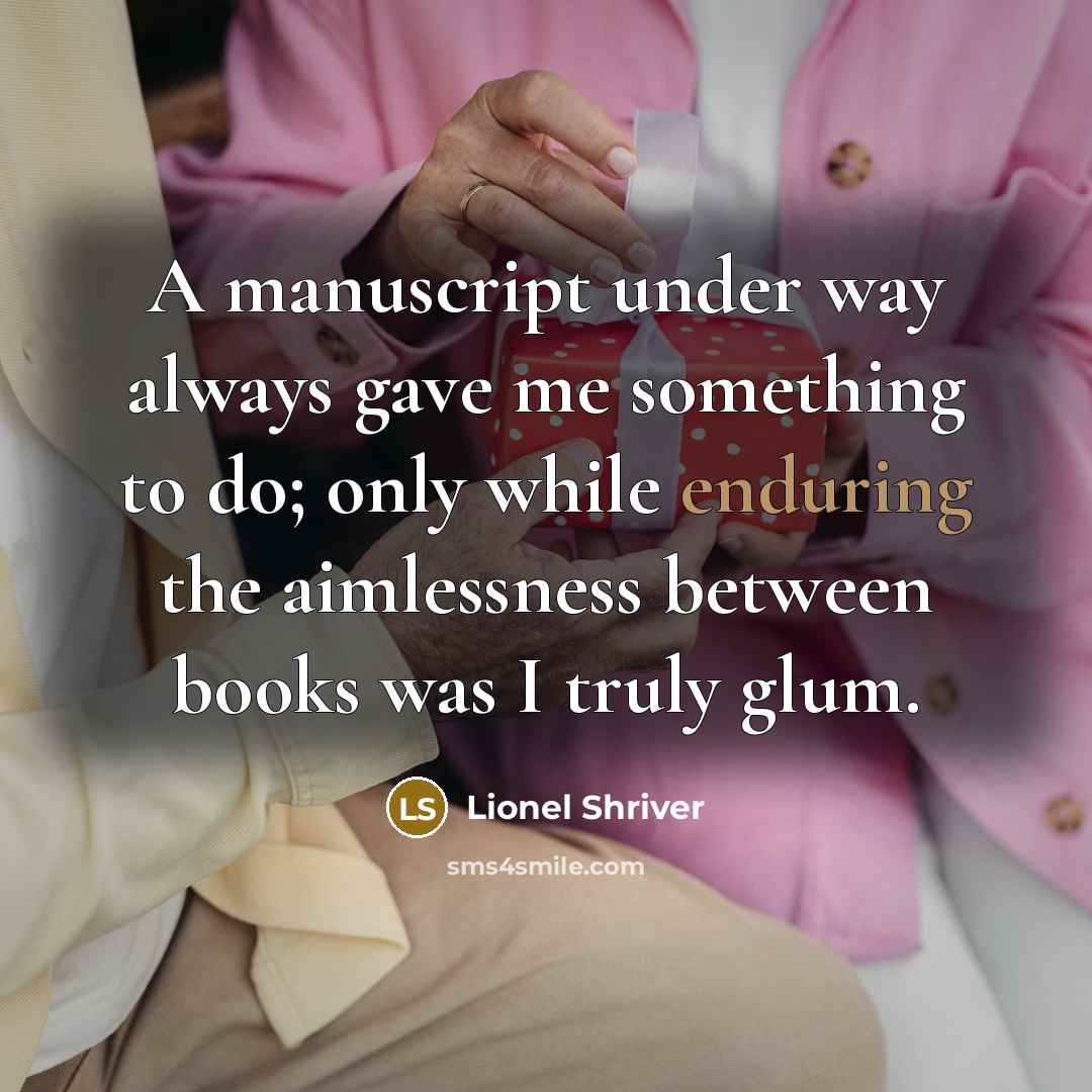 “A manuscript under way always gave me something to do;…” quote by Lionel Shriver