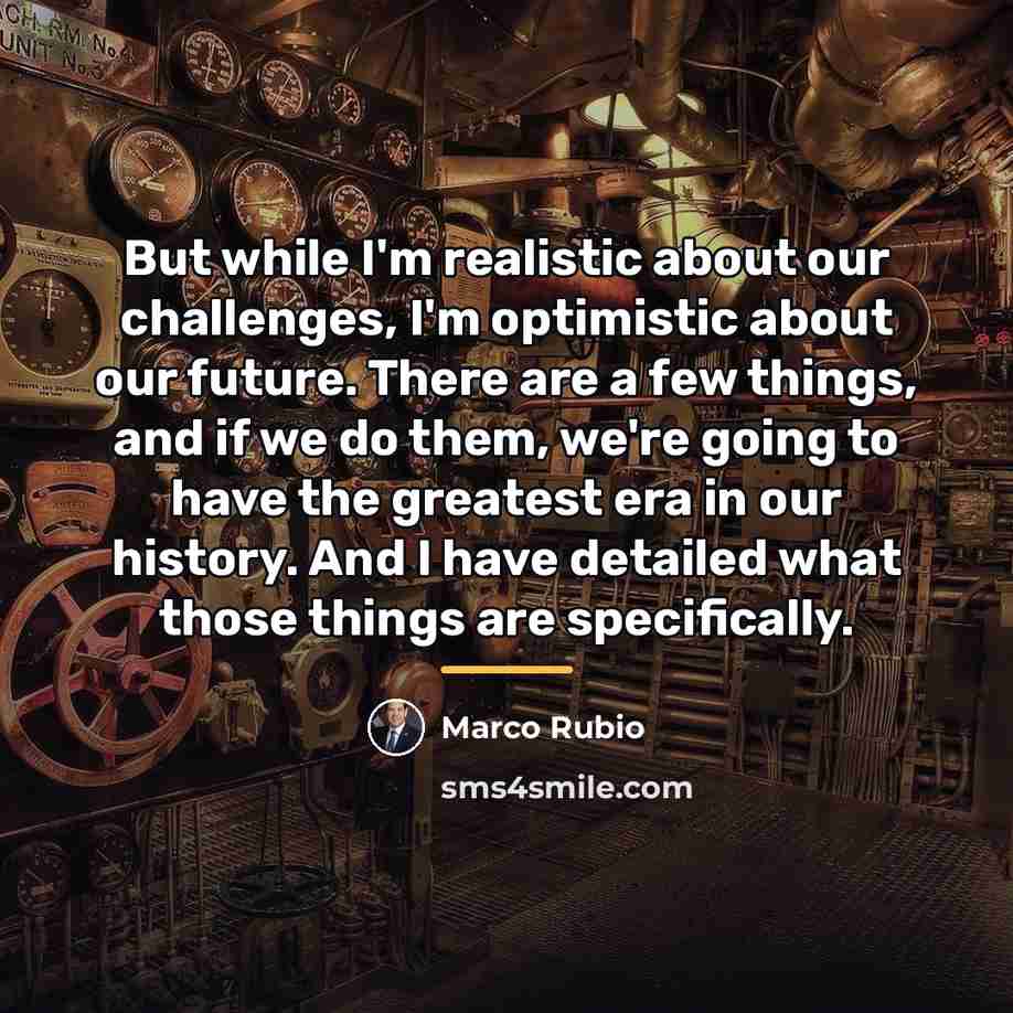 “But while I'm realistic about our challenges, I'm optimistic about…” quote by Marco Rubio