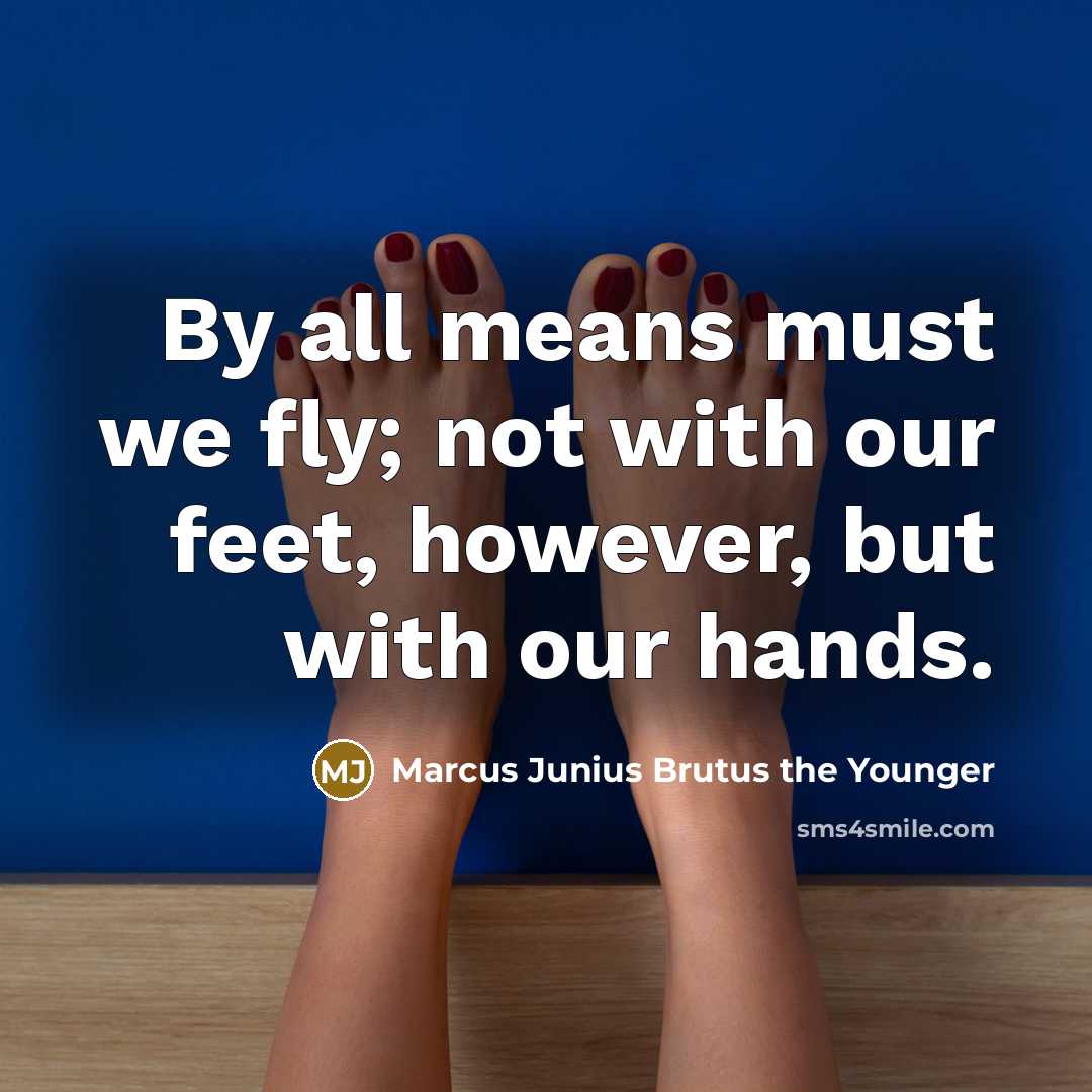 “By all means must we fly; not with our feet,…” quote by Marcus Junius Brutus the Younger