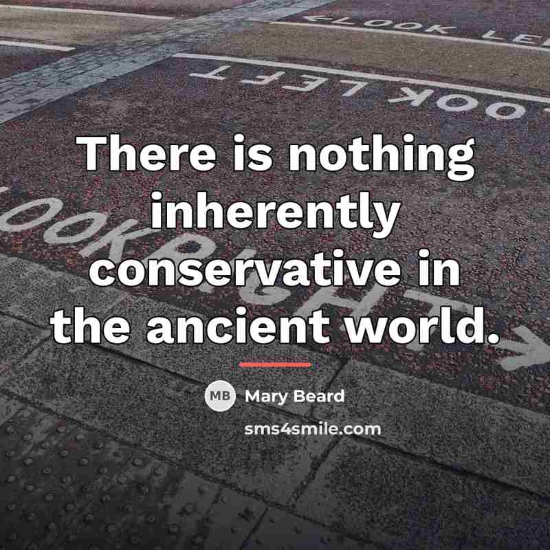 “There is nothing inherently conservative in the ancient world.…” quote by Mary Beard