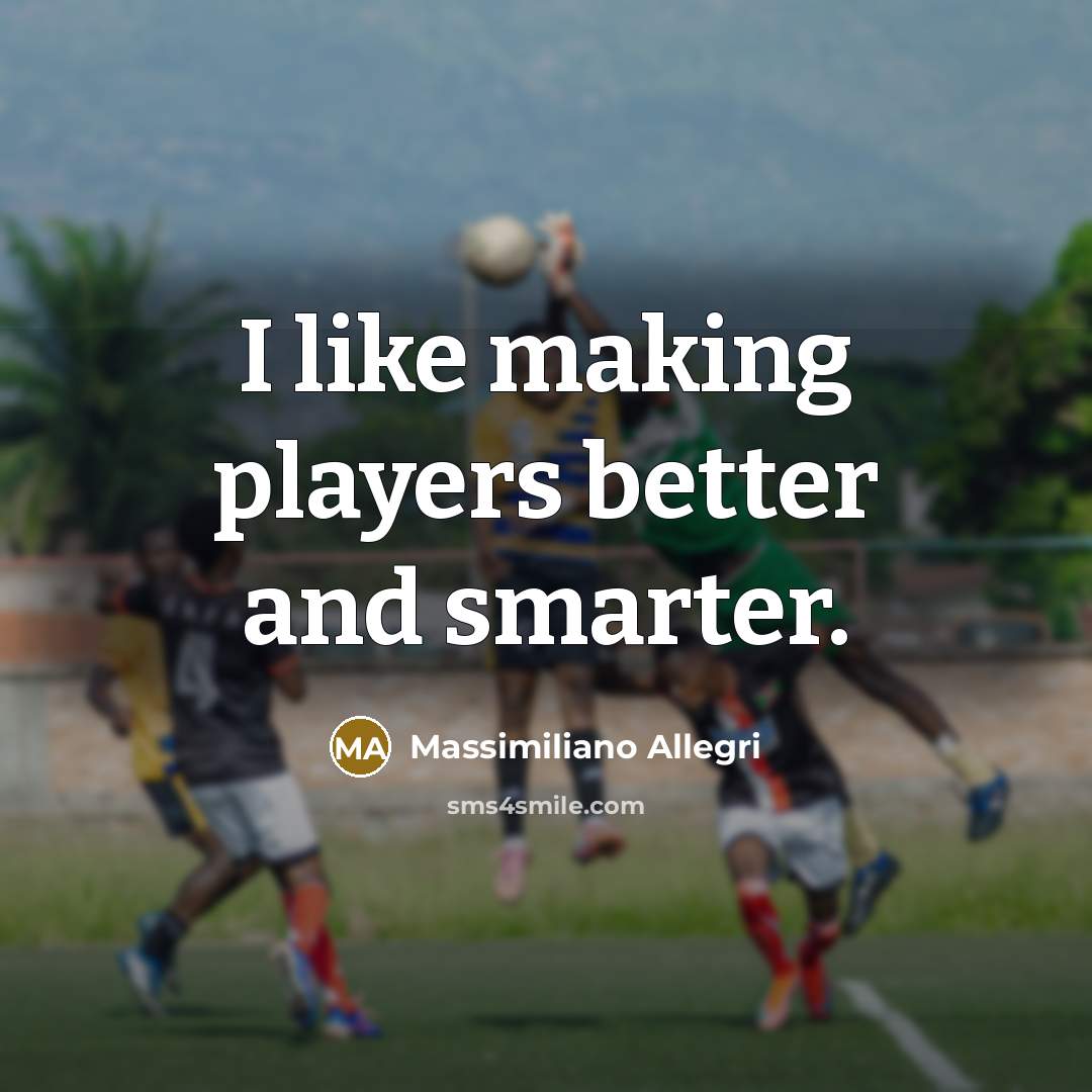 “I like making players better and smarter.…” quote by Massimiliano Allegri