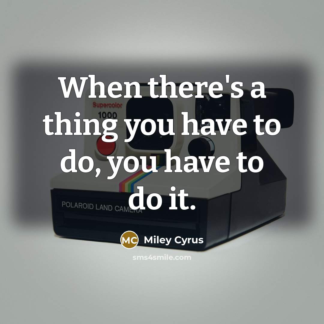 “When there's a thing you have to do, you have…” quote by Miley Cyrus