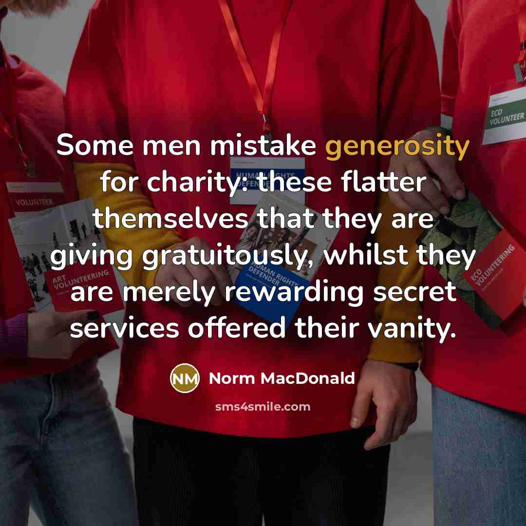 “Some men mistake generosity for charity: these flatter themselves that…” quote by Norm MacDonald