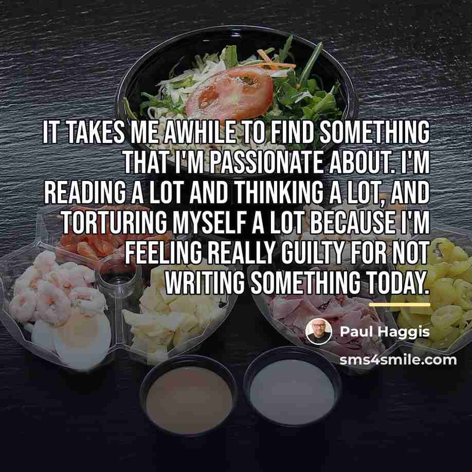 “It takes me awhile to find something that I'm passionate…” quote by Paul Haggis