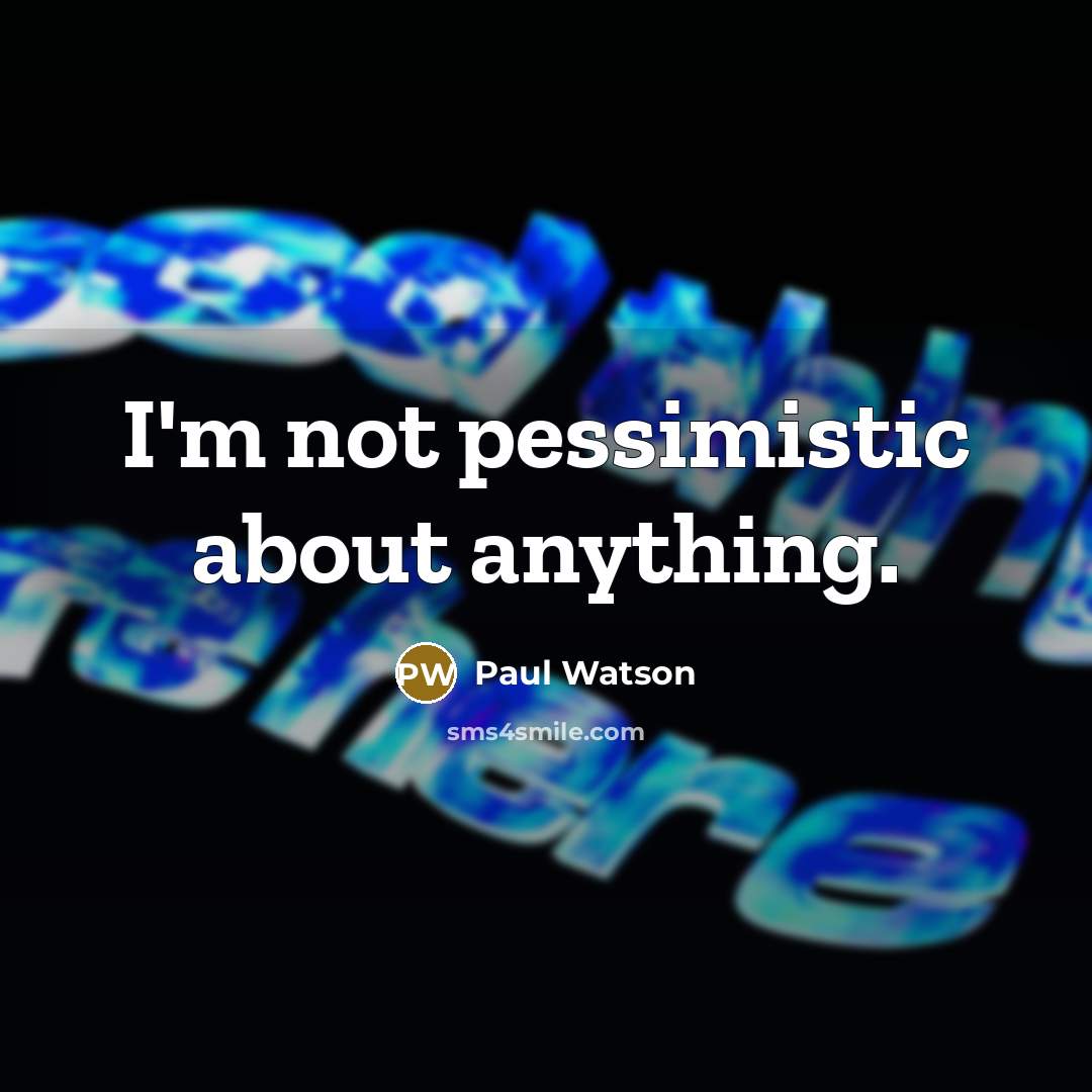 “I'm not pessimistic about anything.…” quote by Paul Watson