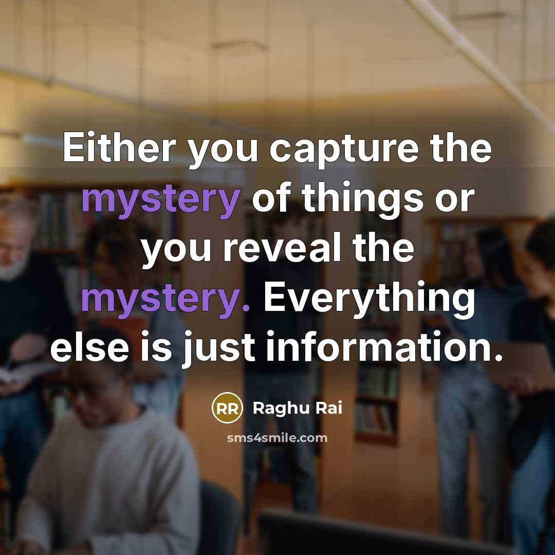 “Either you capture the mystery of things or you reveal…” quote by Raghu Rai