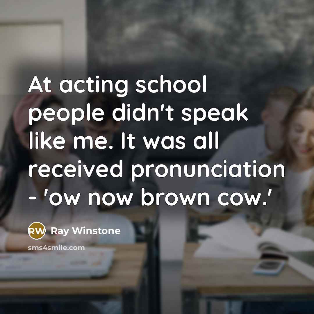 “At acting school people didn't speak like me. It was…” quote by Ray Winstone