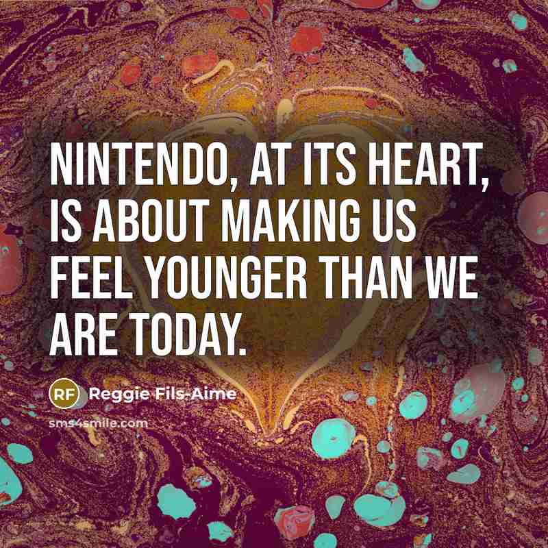 “Nintendo, at its heart, is about making us feel younger…” quote by Reggie Fils-Aime